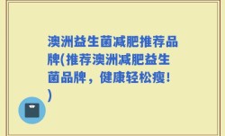 澳洲益生菌减肥推荐品牌(推荐澳洲减肥益生菌品牌，健康轻松瘦！)
