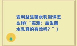安利益生菌水乳测评怎么样(“实测：益生菌水乳真的有效吗？”)