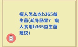 瘦人怎么吃b365益生菌(疏导肠胃？ 瘦人食用b365益生菌建议)