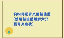 狗狗得肠胃炎用益生菌(使用益生菌缓解犬只肠胃炎症状)
