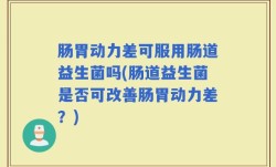 肠胃动力差可服用肠道益生菌吗(肠道益生菌是否可改善肠胃动力差？)
