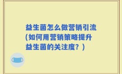 益生菌怎么做营销引流(如何用营销策略提升益生菌的关注度？)