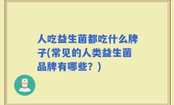 人吃益生菌都吃什么牌子(常见的人类益生菌品牌有哪些？)