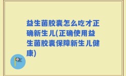 益生菌胶囊怎么吃才正确新生儿(正确使用益生菌胶囊保障新生儿健康)