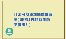什么可以添加进益生菌里(如何让你的益生菌更健康？)
