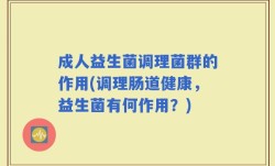 成人益生菌调理菌群的作用(调理肠道健康，益生菌有何作用？)