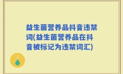 益生菌营养品抖音违禁词(益生菌营养品在抖音被标记为违禁词汇)