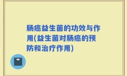 肠癌益生菌的功效与作用(益生菌对肠癌的预防和治疗作用)