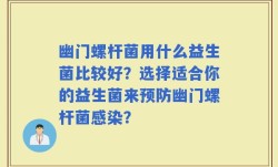 幽门螺杆菌用什么益生菌比较好？选择适合你的益生菌来预防幽门螺杆菌感染？