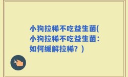 小狗拉稀不吃益生菌(小狗拉稀不吃益生菌：如何缓解拉稀？)