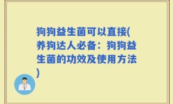 狗狗益生菌可以直接(养狗达人必备：狗狗益生菌的功效及使用方法)