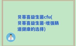 贝蒂喜益生菌cfu(贝蒂喜益生菌-增强肠道健康的选择)