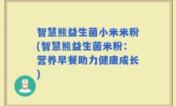 智慧熊益生菌小米米粉(智慧熊益生菌米粉：营养早餐助力健康成长)