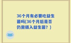 36个月有必要吃益生菌吗(36个月后是否仍需摄入益生菌？)