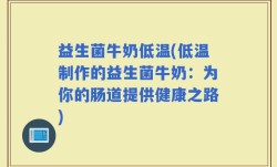 益生菌牛奶低温(低温制作的益生菌牛奶：为你的肠道提供健康之路)