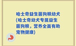 哈士奇益生菌狗粮幼犬(哈士奇幼犬专属益生菌狗粮，营养全面有助宠物健康)