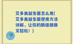 艾多美益生菌怎么用(艾多美益生菌使用方法详解，让你的肠道健康又轻松！)