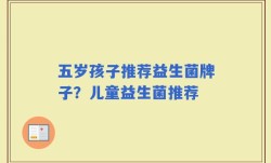五岁孩子推荐益生菌牌子？儿童益生菌推荐