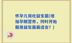 怀孕几周吃益生菌(增加孕期营养，何时开始服用益生菌最适合？)