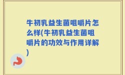 牛初乳益生菌咀嚼片怎么样(牛初乳益生菌咀嚼片的功效与作用详解)