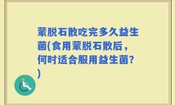 蒙脱石散吃完多久益生菌(食用蒙脱石散后，何时适合服用益生菌？)