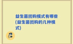 益生菌团购模式有哪些(益生菌团购的几种模式)