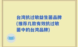 台湾抗过敏益生菌品牌(推荐几款有效抗过敏菌中的台湾品牌)