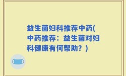 益生菌妇科推荐中药(中药推荐：益生菌对妇科健康有何帮助？)
