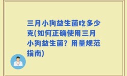 三月小狗益生菌吃多少克(如何正确使用三月小狗益生菌？用量规范指南)