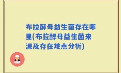 布拉酵母益生菌存在哪里(布拉酵母益生菌来源及存在地点分析)