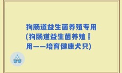 狗肠道益生菌养殖专用(狗肠道益生菌养殖專用——培育健康犬只)