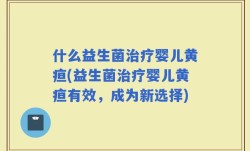 什么益生菌治疗婴儿黄疸(益生菌治疗婴儿黄疸有效，成为新选择)