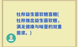 杜邦益生菌软糖喜糖(杜邦推出益生菌软糖，满足健康与味蕾的双重需求。)