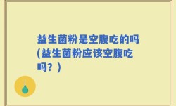 益生菌粉是空腹吃的吗(益生菌粉应该空腹吃吗？)