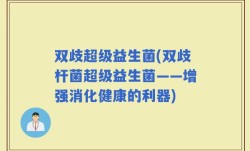 双歧超级益生菌(双歧杆菌超级益生菌——增强消化健康的利器)