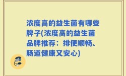 浓度高的益生菌有哪些牌子(浓度高的益生菌品牌推荐：排便顺畅、肠道健康又安心)