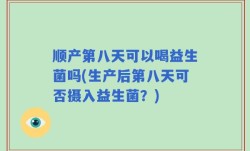 顺产第八天可以喝益生菌吗(生产后第八天可否摄入益生菌？)