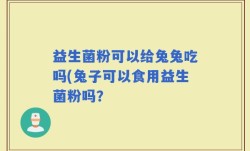 益生菌粉可以给兔兔吃吗(兔子可以食用益生菌粉吗？