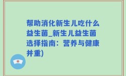 帮助消化新生儿吃什么益生菌_新生儿益生菌选择指南：营养与健康并重)