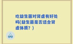 吃益生菌对肾虚有好处吗(益生菌是否适合肾虚体质？)