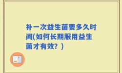 补一次益生菌要多久时间(如何长期服用益生菌才有效？)