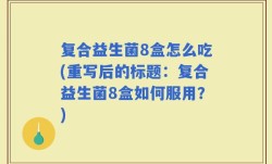 复合益生菌8盒怎么吃(重写后的标题：复合益生菌8盒如何服用？)