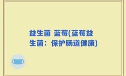 益生菌 蓝莓(蓝莓益生菌：保护肠道健康)