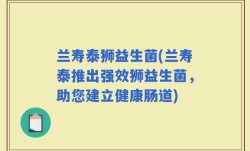 兰寿泰狮益生菌(兰寿泰推出强效狮益生菌，助您建立健康肠道)