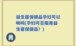 益生菌保健品孕妇可以喝吗(孕妇可否服用益生菌保健品？)