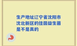 生产地址辽宁省沈阳市沈北新区的佳茵益生菌是不是真的