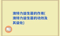 澳特力益生菌的作用(澳特力益生菌的功效及其益处)