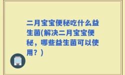 二月宝宝便秘吃什么益生菌(解决二月宝宝便秘，哪些益生菌可以使用？)