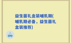 益生菌礼盒装哺乳期(哺乳期必备，益生菌礼盒装推荐)