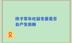孩子常年吃益生菌是否会产生依赖